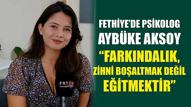 Fethiye'de Psikolog Aybüke Aksoy, 'Farkındalık, zihni boşaltmak değil eğitmektir'