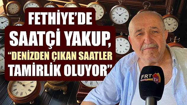 Fethiye'de Saatçi Yakup, 'Denizden çıkan saatler tamirlik oluyor'