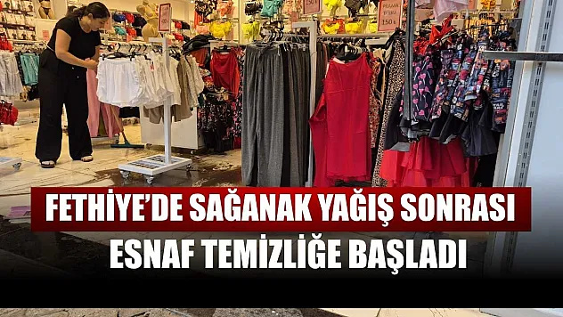 Fethiye'de sağanak yağış sonrası esnaf temizliğe başladı