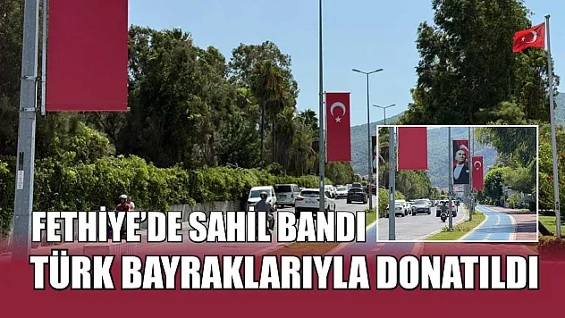Fethiye'de Sahil Bandı Türk Bayraklarıyla Donatıldı