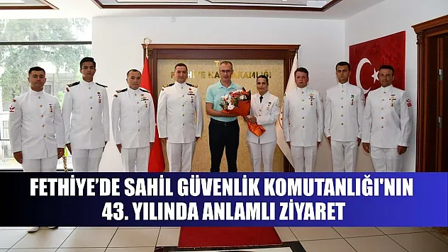 Fethiye'de Sahil Güvenlik Komutanlığı'nın 43. Yılında Anlamlı Ziyaret