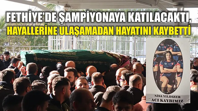 Fethiye'de şampiyonaya katılacaktı, hayallerine ulaşamadan hayatını kaybetti