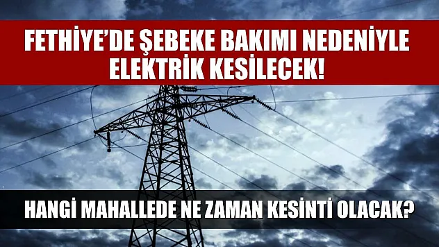Fethiye'de Şebeke Bakımı Nedeniyle Elektrik Kesilecek! Hangi Mahallede Ne Zaman Kesinti Olacak?