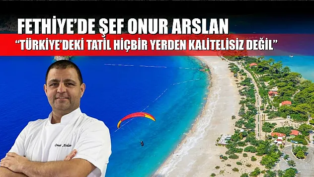 Fethiye'de Şef Onur Arslan: 'Türkiye'deki Tatil Hiçbir Yerden Kalitelisiz Değil'