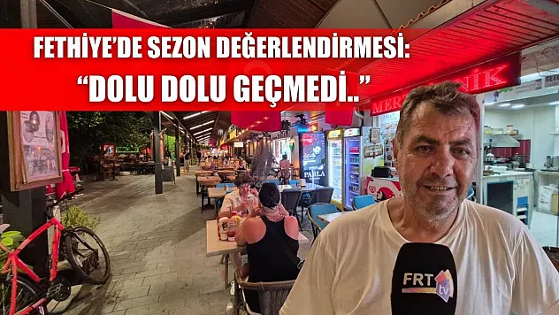 Fethiye'de sezon değerlendirmesi: 'Dolu dolu geçmedi..'