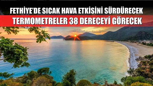 Fethiye'de Sıcak Hava Etkisini Sürdürecek: Termometreler 38 Dereceyi Görecek