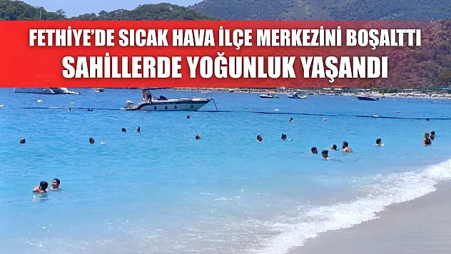 Fethiye'de Sıcak Hava İlçe Merkezini Boşalttı, Sahillerde Yoğunluk Yaşandı