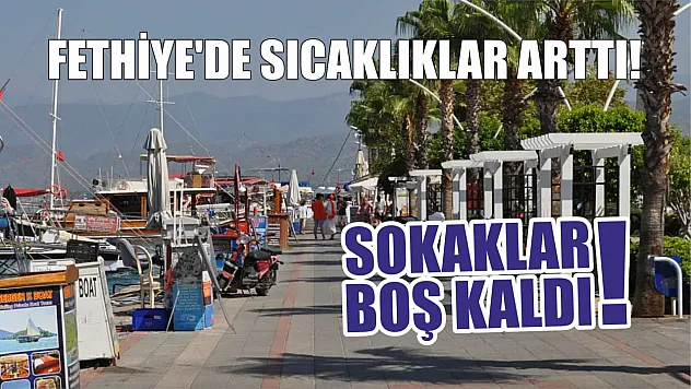 Fethiye'de sıcaklıklar arttı! Sokaklar boş kaldı