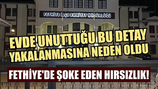 Fethiye'de Şoke Eden Hırsızlık! Evde Unuttuğu Bu Detay Yakalanmasına Neden Oldu