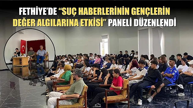 Fethiye'de 'Suç Haberlerinin Gençlerin Değer Algılarına Etkisi' Paneli Düzenlendi