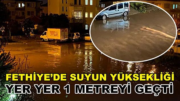Fethiye'de suyun yüksekliği yer yer 1 metreyi geçti