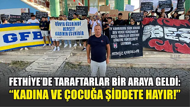 Fethiye'de taraftarlar bir araya geldi: 'Kadına ve çocuğa şiddete hayır!' 