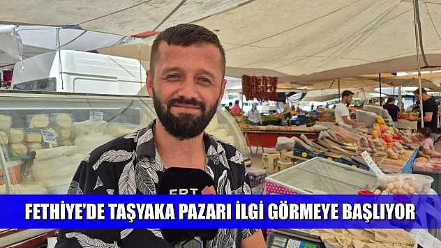 Fethiye'de Taşyaka Pazarı İlgi Görmeye Başlıyor