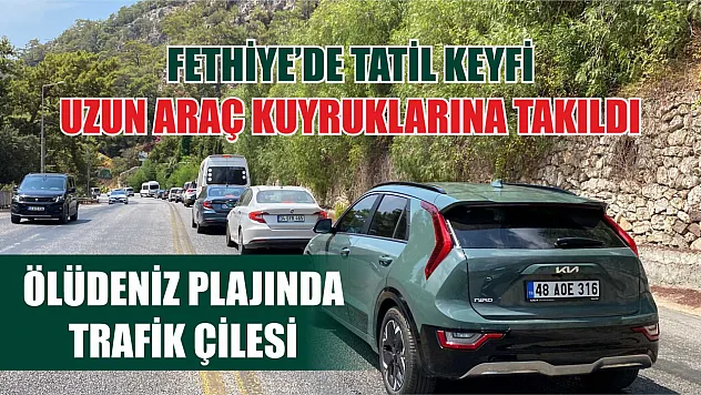 Fethiye'de Tatil Keyfi Uzun Araç Kuyruklarına Takıldı, Ölüdeniz Plajında Trafik Çilesi