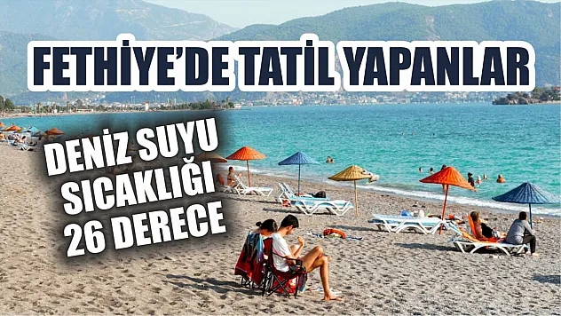 Fethiye'de tatil yapanlar: Deniz suyu sıcaklığı 26 derece