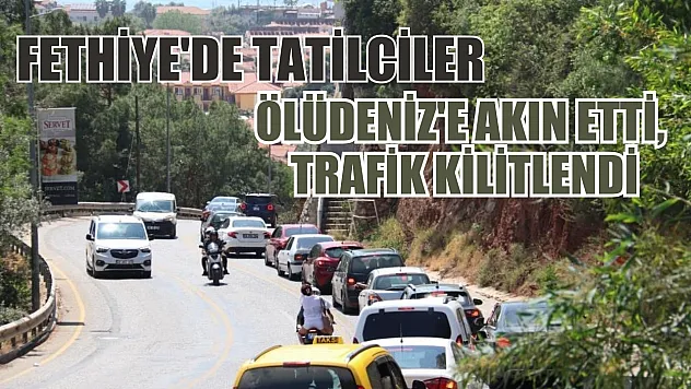 Fethiye'de tatilciler Ölüdeniz'e akın etti, trafik kilitlendi