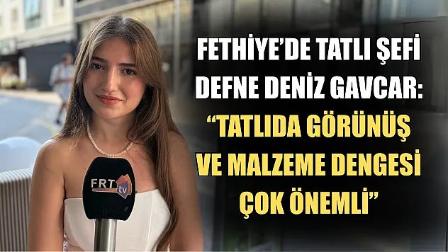 Fethiye'de Tatlı Şefi Defne Deniz Gavcar: 'Tatlıda Görünüş ve Malzeme Dengesi Çok Önemli'