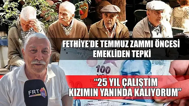 Fethiye'de Temmuz Zammı Öncesi Emekliden Tepki: '25 Yıl Çalıştım, Kızımın Yanında Kalıyorum'