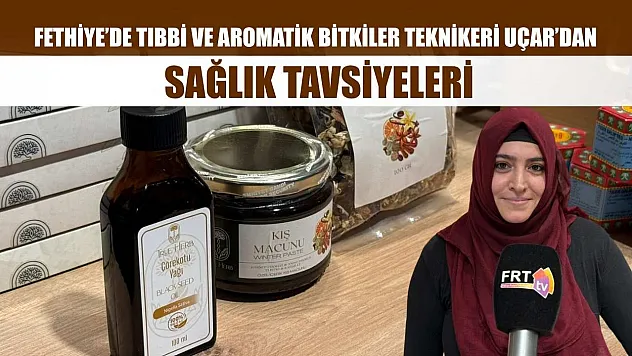 Fethiye'de Tıbbi ve Aromatik Bitkiler Teknikeri Uçar'dan sağlık tavsiyeleri