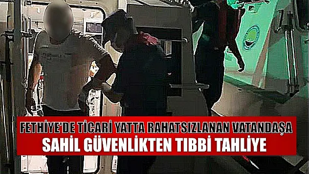 Fethiye'de ticari yatta rahatsızlanan vatandaşa Sahil Güvenlikten tıbbi tahliye