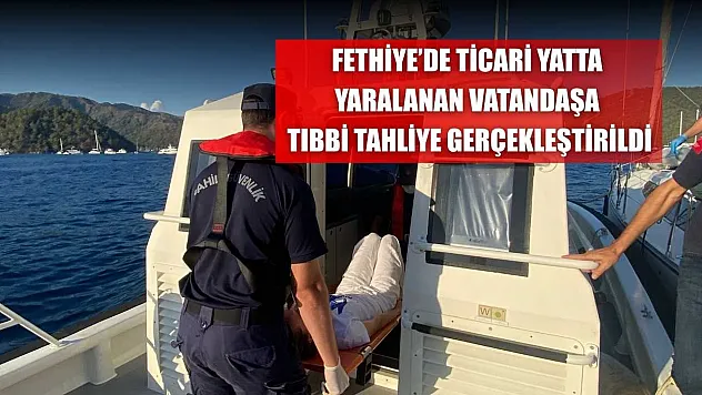 Fethiye'de ticari yatta yaralanan vatandaşa tıbbi tahliye gerçekleştirildi