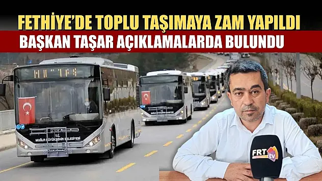 Fethiye'de toplu taşımaya zam yapıldı, Başkan Taşar açıklamalarda bulundu