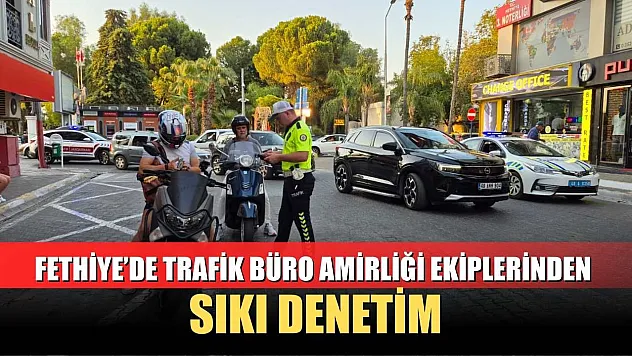 Fethiye'de trafik büro amirliği ekiplerinden sıkı denetim