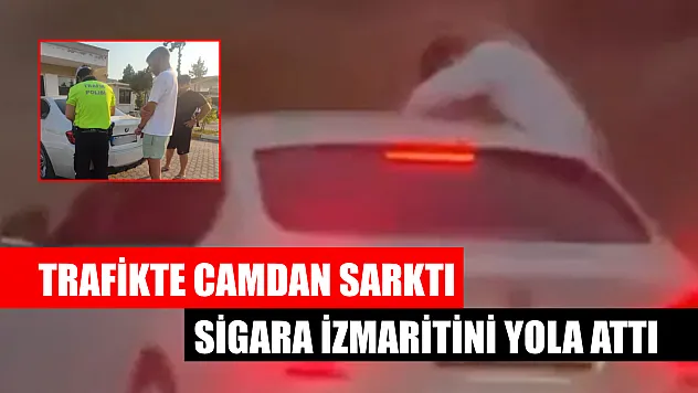 Fethiye'de trafikte camdan sarktı, sigara izmaritini yola attı