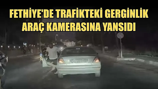 Fethiye'de trafikteki gerginlik araç kamerasına yansıdı
