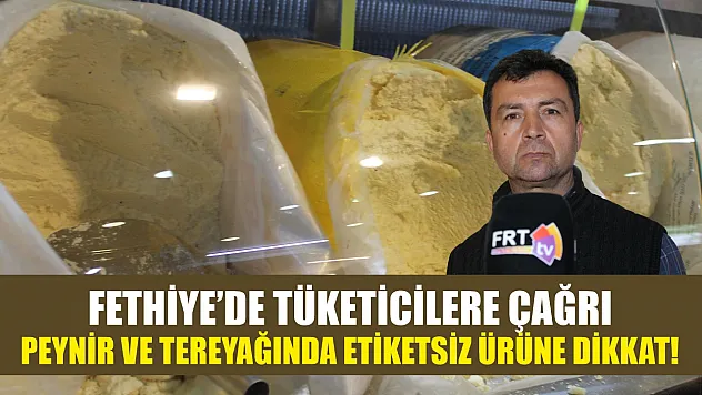 Fethiye'de tüketicilere çağrı: Peynir ve tereyağında etiketsiz ürüne dikkat!