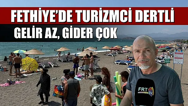 Fethiye'de Turizmci Dertli: Gelir Az, Gider Çok