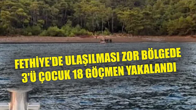 Fethiye'de Ulaşılması Zor Bölgede 18 Göçmen Yakalandı
