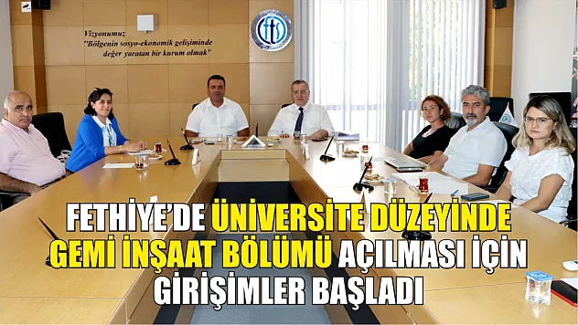 Fethiye'de Üniversite Düzeyinde Gemi İnşaat Bölümü Açılması İçin Girişimler Başladı