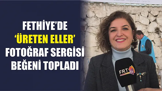 Fethiye'de 'Üreten Eller' Fotoğraf Sergisi Beğeni Topladı