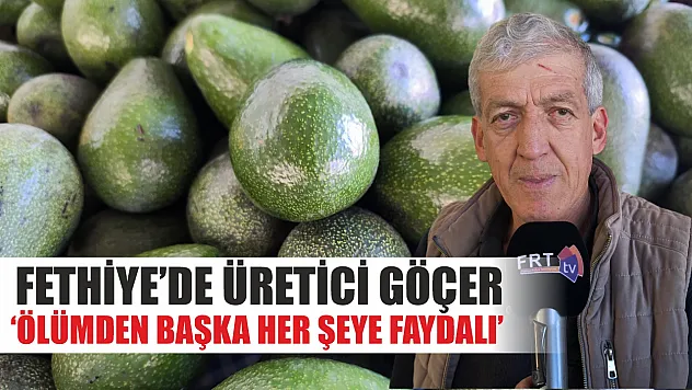 Fethiye'de Üretici Göçer, 'Ölümden Başka Her Şeye Faydalı'