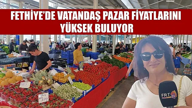 Fethiye'de vatandaş pazar fiyatlarını yüksek buluyor