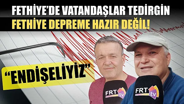 Fethiye'de vatandaşlar tedirgin 'Fethiye Depreme Hazır Değil! Endişeliyiz'