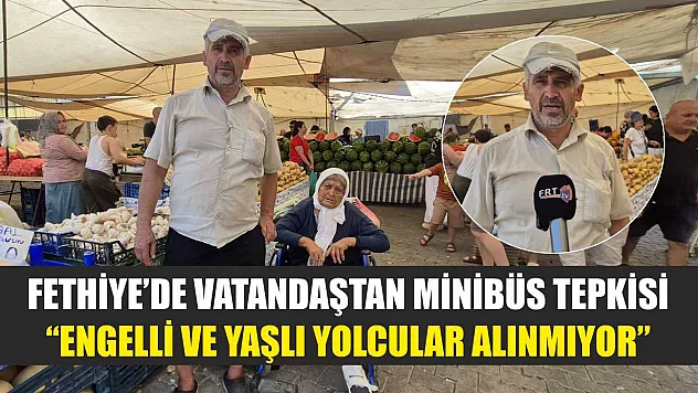 Fethiye'de Vatandaştan Minibüs Tepkisi: 'Engelli ve Yaşlı Yolcular Alınmıyor'