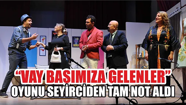 Fethiye'de 'Vay Başımıza Gelenler' oyunu seyirciden tam not aldı