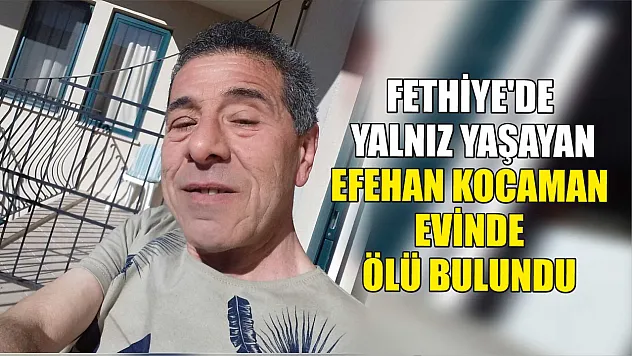 Fethiye'de Yalnız Yaşayan Efehan Kocaman Evinde Ölü Bulundu