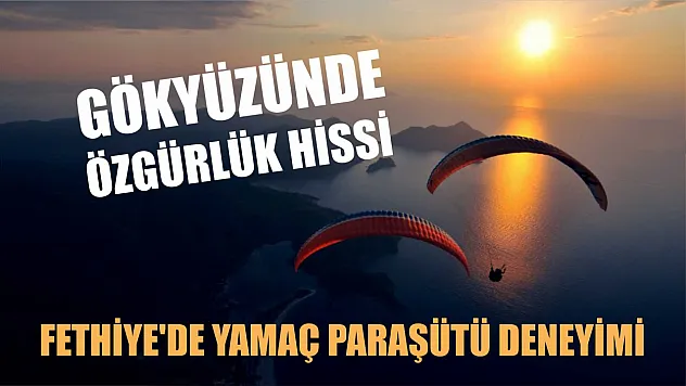 Fethiye'de Yamaç Paraşütü Deneyimi: Gökyüzünde Özgürlük Hissi