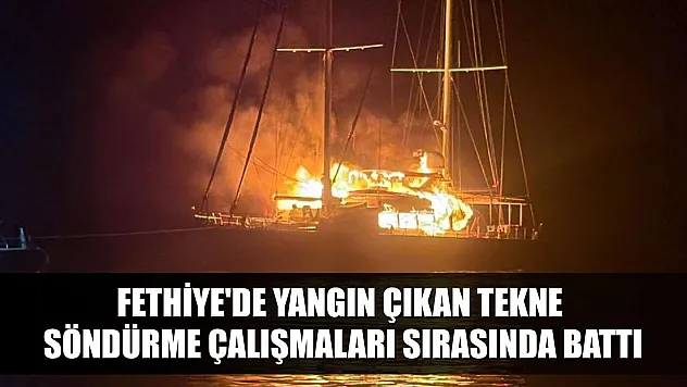 Fethiye'de yangın çıkan tekne söndürme çalışmaları sırasında battı