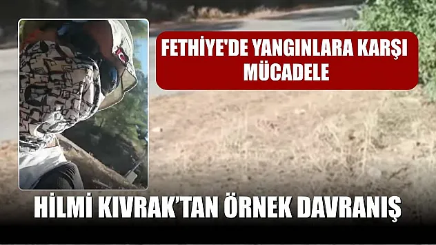 Fethiye'de yangınlara karşı mücadele: Hilmi Kıvrak'tan örnek davranış