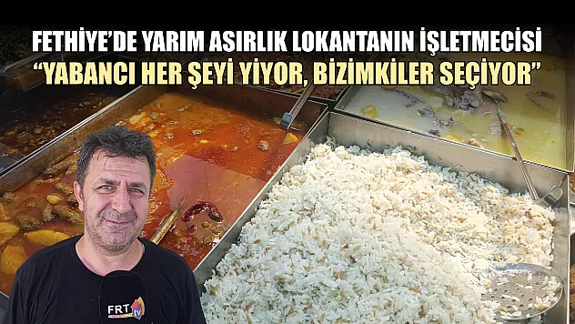 Fethiye'de yarım asırlık Lokantanın işletmecisi, 'Yabancı her şeyi yiyor, bizimkiler seçiyor'