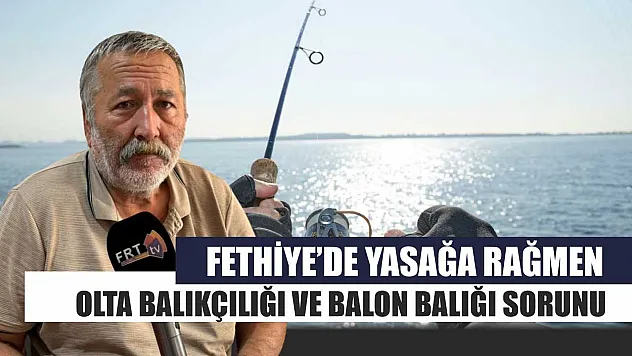 Fethiye'de Yasağa Rağmen Olta Balıkçılığı ve Balon Balığı Sorunu