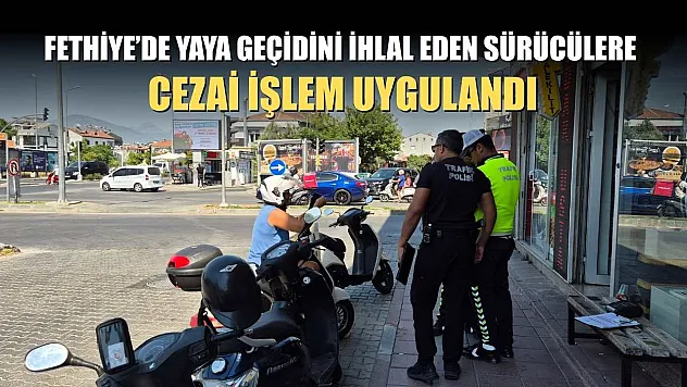 Fethiye'de Yaya Geçidini İhlal Eden Sürücülere Cezai İşlem Uygulandı