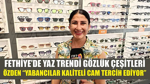 Fethiye'de Yaz Trendi Gözlük Çeşitleri, Özden 'Yabancılar Kaliteli Cam Tercih Ediyor'