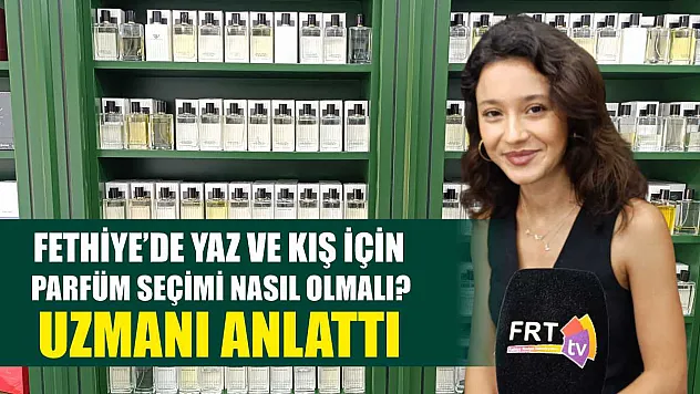 Fethiye'de Yaz ve Kış İçin Parfüm Seçimi Nasıl Olmalı? Uzmanı Anlattı