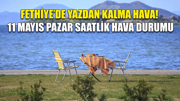 Fethiye'de Yazdan Kalma Hava! 11 Mayıs Pazar Saatlik Hava Durumu