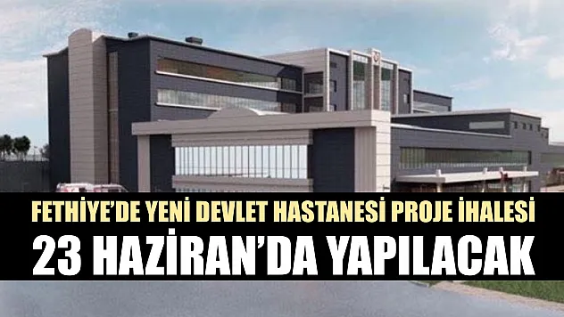 Fethiye'de Yeni Devlet Hastanesi Proje İhalesi 23 Haziran'da Yapılacak